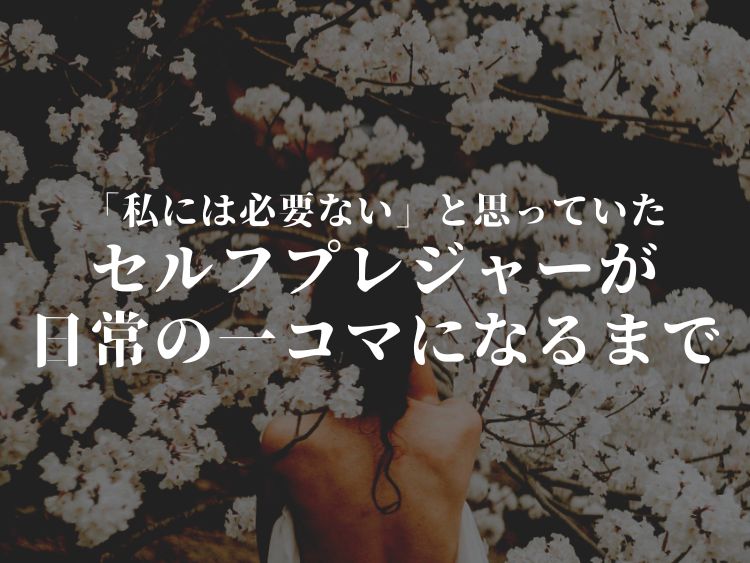 「私には必要ない」と思っていたセルフプレジャーが、日常の一コマになるまで