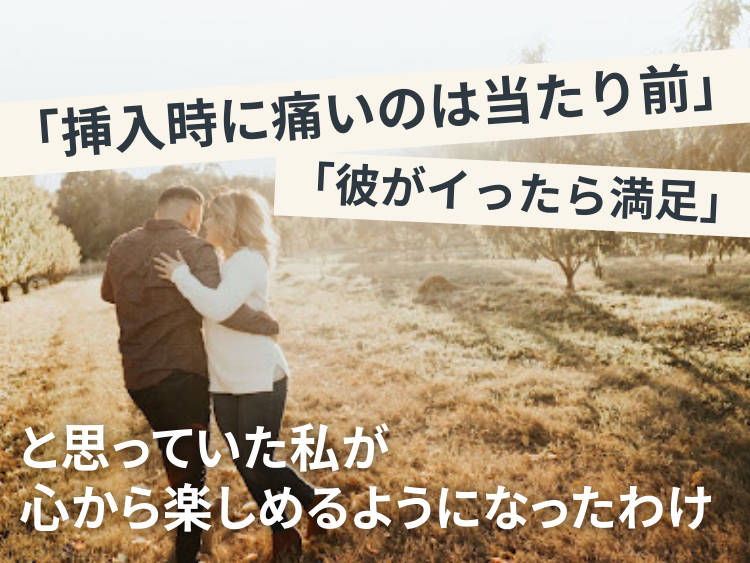 「挿入時に痛いのは当たり前」「彼がイったら満足」と思っていた私が、心から楽しめるようになったわけ