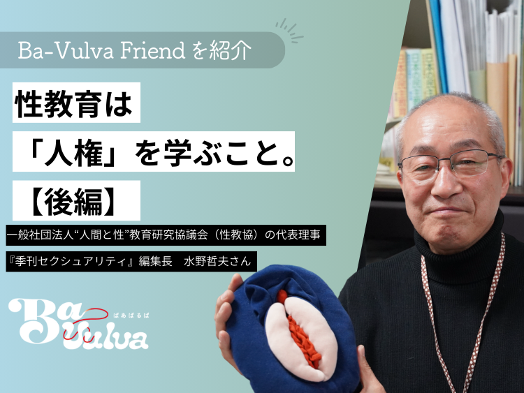 ＜Ba-Vulva Friend＞ 性教育は「人権」を学ぶこと。『季刊セクシュアリティ』編集長の水野哲夫さん【後編】