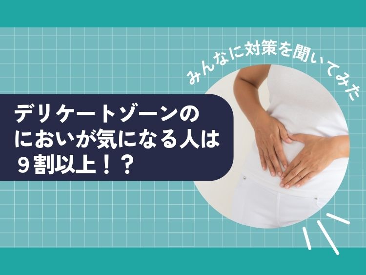 デリケートゾーンのにおいが気になる人は9割以上！？みんなに対策を聞いてみた