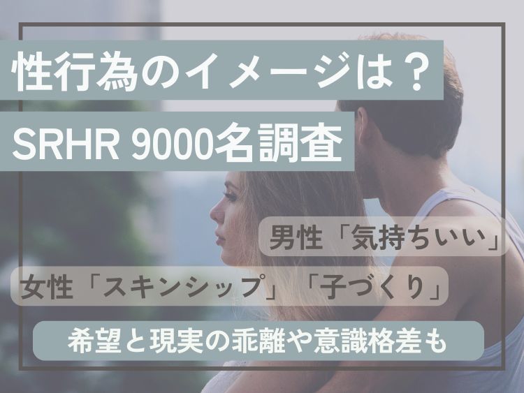 性行為のイメージは？男性「気持ちいい」女性「スキンシップ」「子づくり」SRHR9000名調査