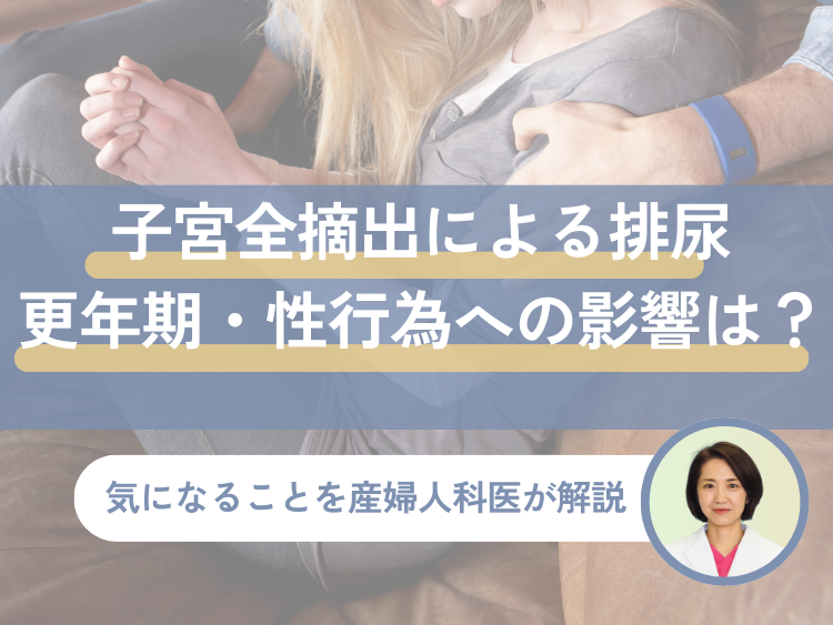 子宮全摘出による排尿・更年期・性行為への影響は？【医師が解説】
